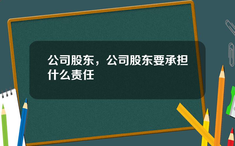 公司股东，公司股东要承担什么责任