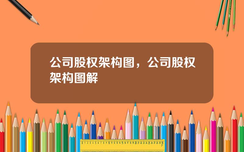 公司股权架构图，公司股权架构图解