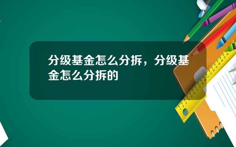 分级基金怎么分拆，分级基金怎么分拆的