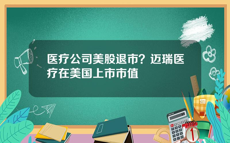 医疗公司美股退市？迈瑞医疗在美国上市市值