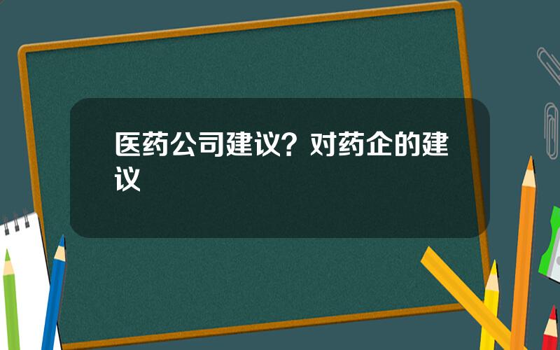 医药公司建议？对药企的建议