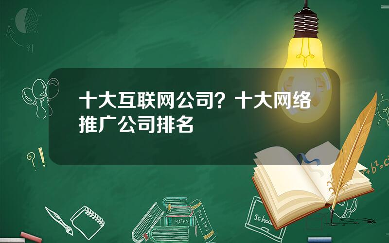 十大互联网公司？十大网络推广公司排名