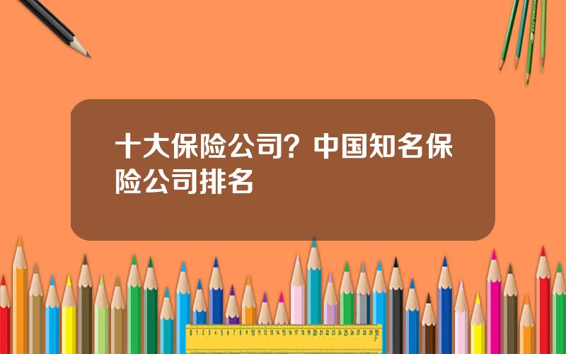 十大保险公司？中国知名保险公司排名