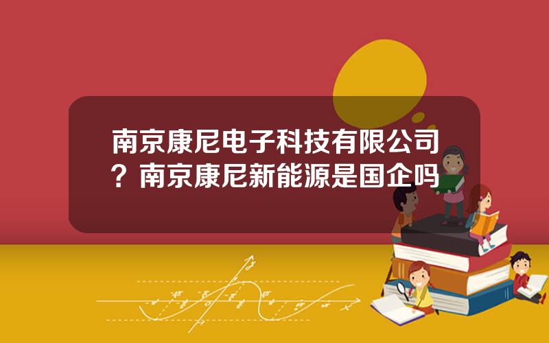 南京康尼电子科技有限公司？南京康尼新能源是国企吗