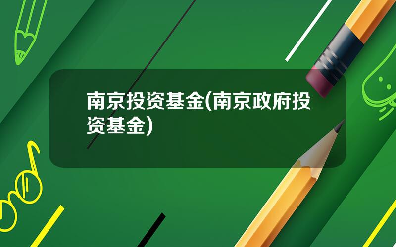 南京投资基金(南京政府投资基金)