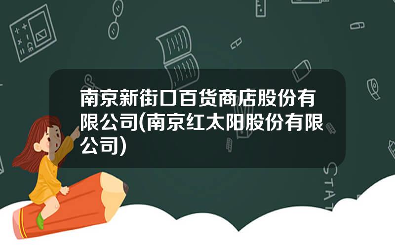 南京新街口百货商店股份有限公司(南京红太阳股份有限公司)