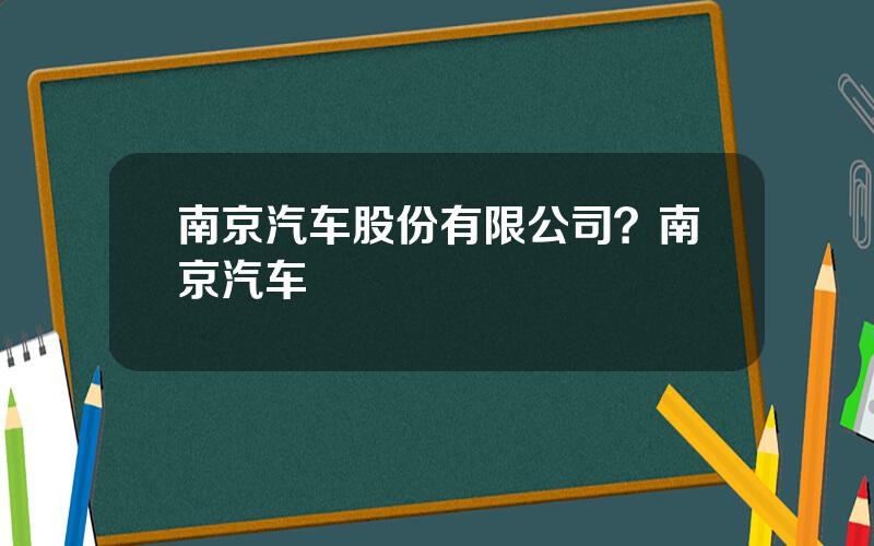 南京汽车股份有限公司？南京汽车