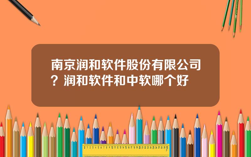 南京润和软件股份有限公司？润和软件和中软哪个好