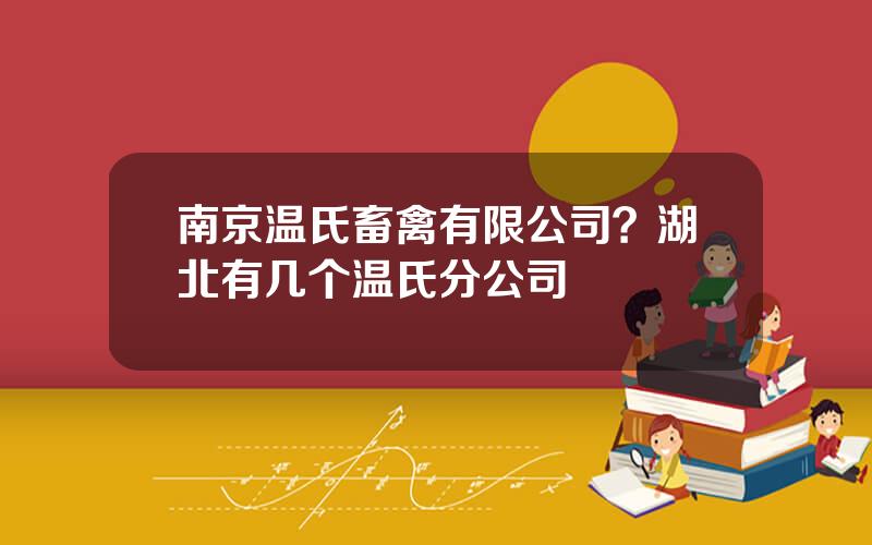 南京温氏畜禽有限公司？湖北有几个温氏分公司