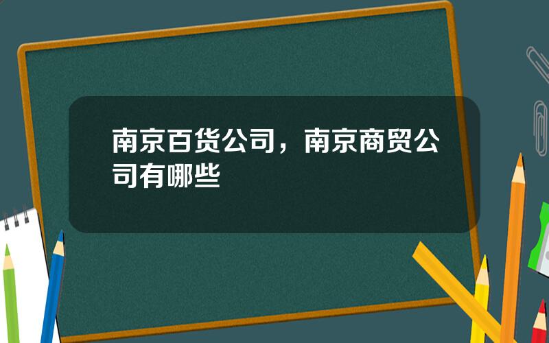 南京百货公司，南京商贸公司有哪些