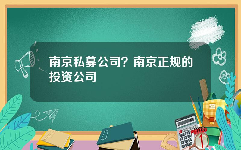 南京私募公司？南京正规的投资公司