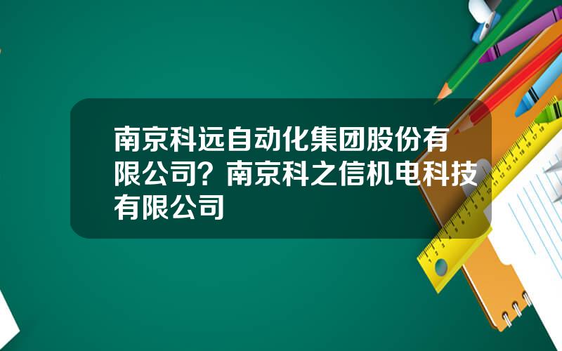 南京科远自动化集团股份有限公司？南京科之信机电科技有限公司