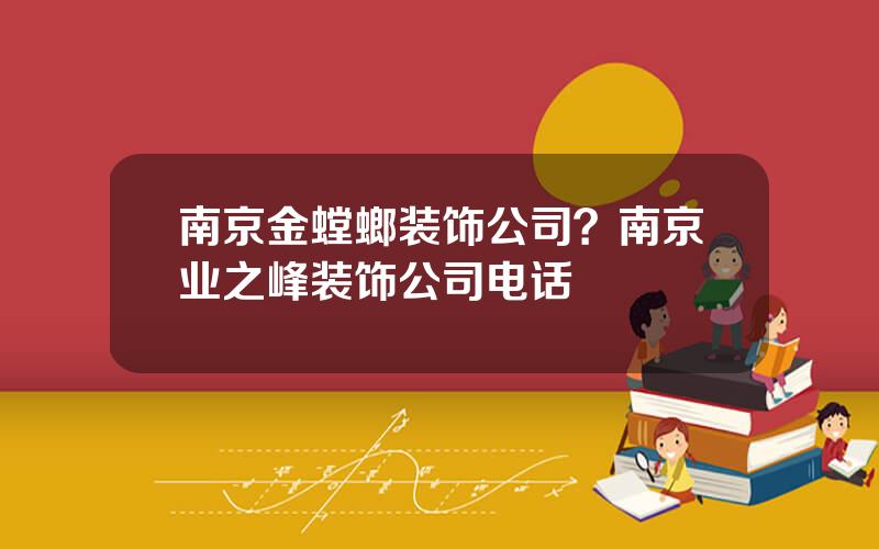 南京金螳螂装饰公司？南京业之峰装饰公司电话