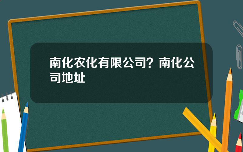 南化农化有限公司？南化公司地址