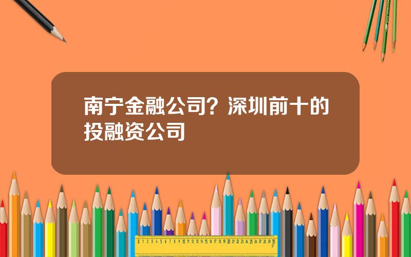 南宁金融公司？深圳前十的投融资公司