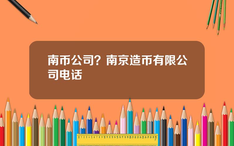 南币公司？南京造币有限公司电话