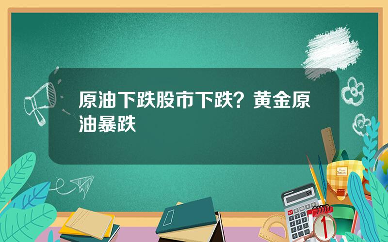 原油下跌股市下跌？黄金原油暴跌