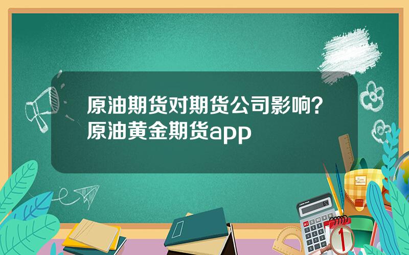 原油期货对期货公司影响？原油黄金期货app