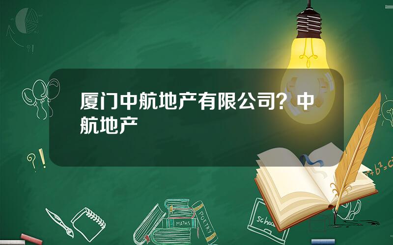 厦门中航地产有限公司？中航地产