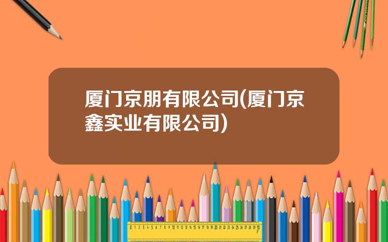 厦门京朋有限公司(厦门京鑫实业有限公司)