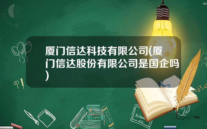 厦门信达科技有限公司(厦门信达股份有限公司是国企吗)