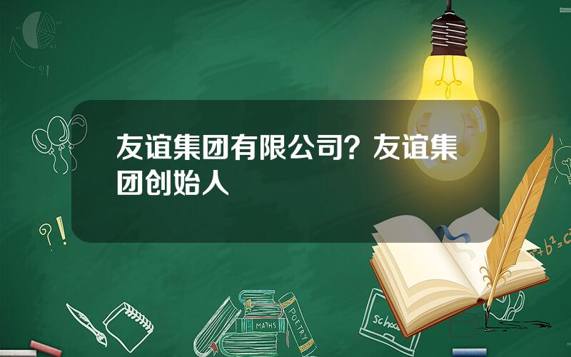 友谊集团有限公司？友谊集团创始人