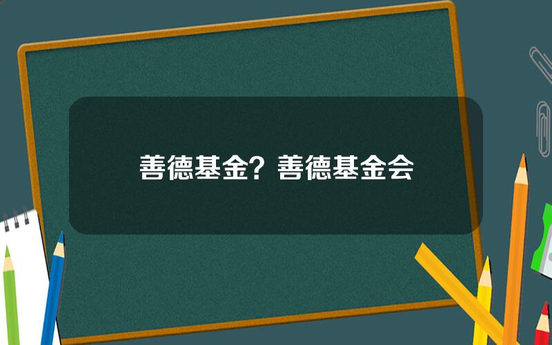 善德基金？善德基金会