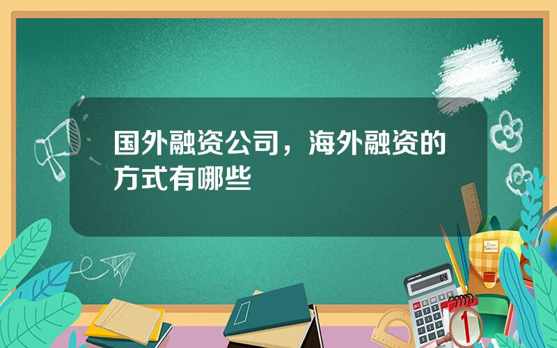 国外融资公司，海外融资的方式有哪些