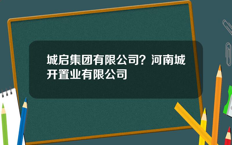 城启集团有限公司？河南城开置业有限公司