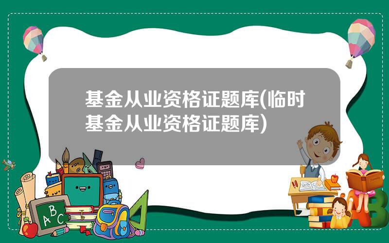 基金从业资格证题库(临时基金从业资格证题库)