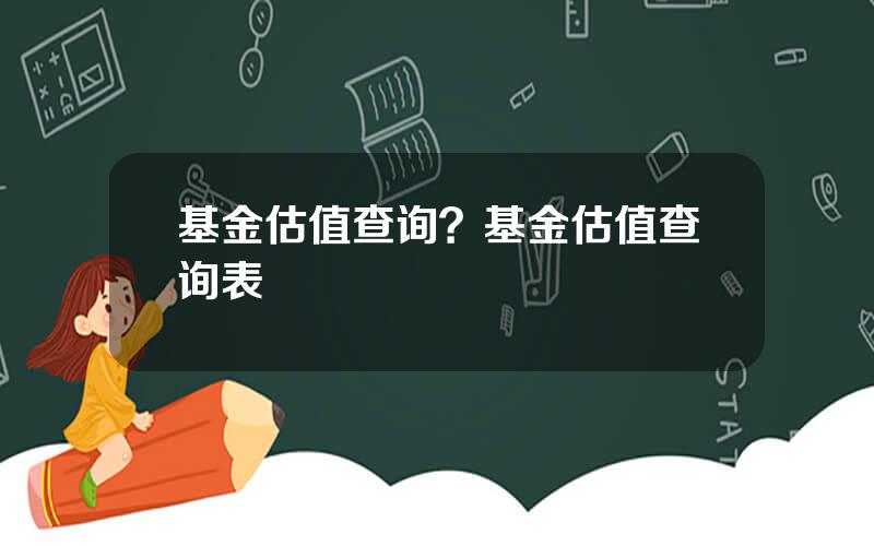 基金估值查询？基金估值查询表