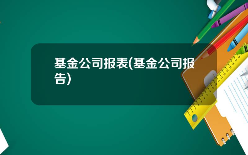 基金公司报表(基金公司报告)