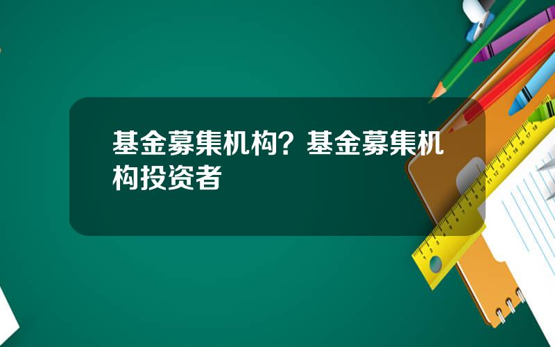 基金募集机构？基金募集机构投资者