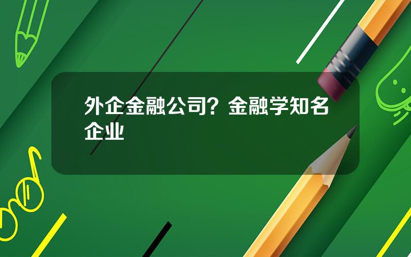 外企金融公司？金融学知名企业