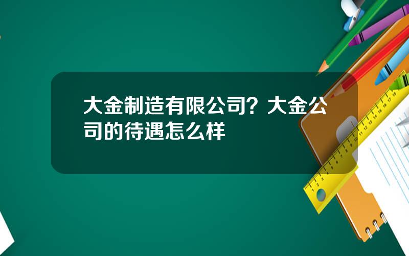 大金制造有限公司？大金公司的待遇怎么样