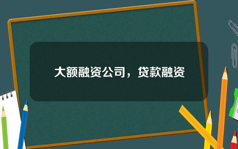 大额融资公司，贷款融资