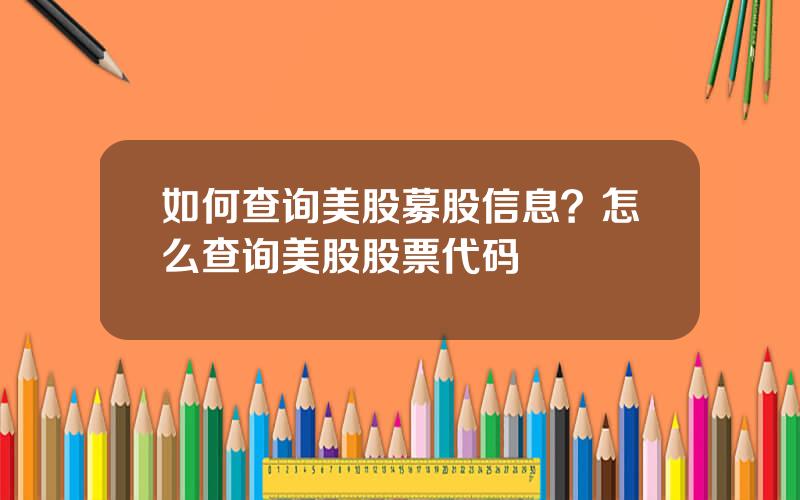 如何查询美股募股信息？怎么查询美股股票代码