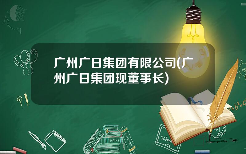 广州广日集团有限公司(广州广日集团现董事长)