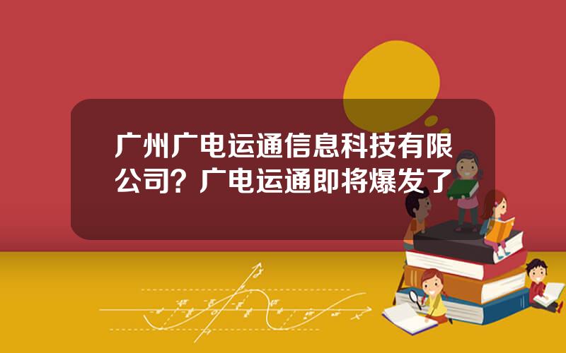 广州广电运通信息科技有限公司？广电运通即将爆发了