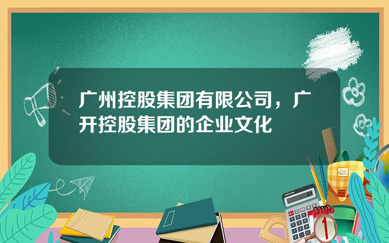 广州控股集团有限公司，广开控股集团的企业文化