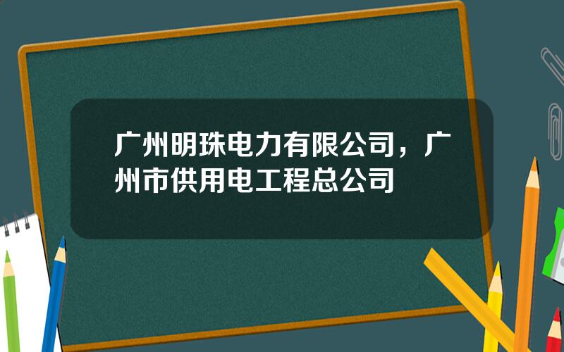 广州明珠电力有限公司，广州市供用电工程总公司