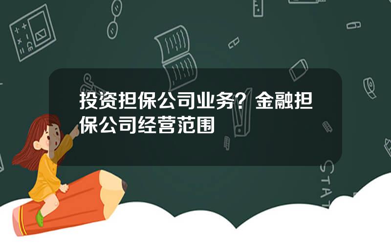 投资担保公司业务？金融担保公司经营范围