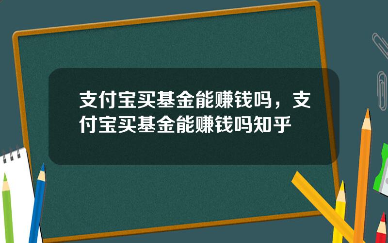 支付宝买基金能赚钱吗，支付宝买基金能赚钱吗知乎