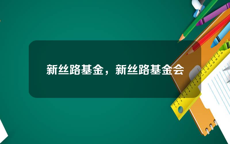 新丝路基金，新丝路基金会