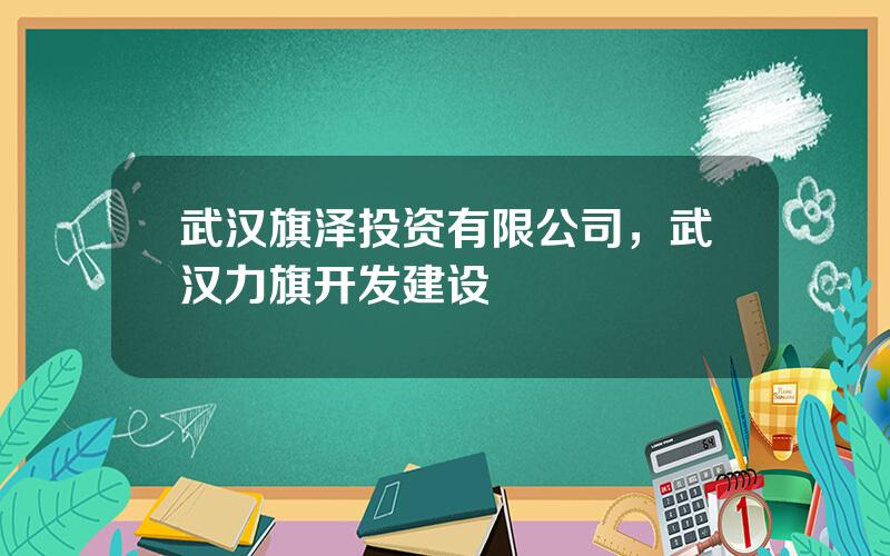 武汉旗泽投资有限公司，武汉力旗开发建设