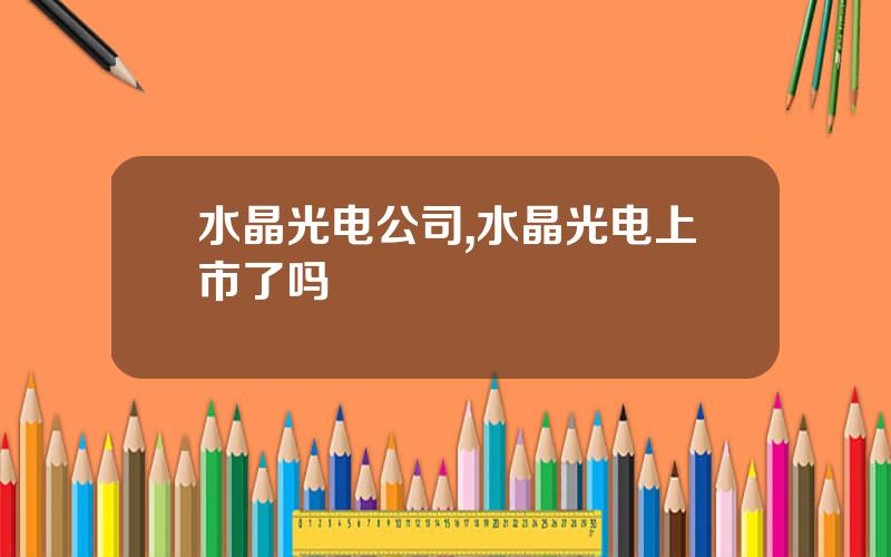 水晶光电公司,水晶光电上市了吗