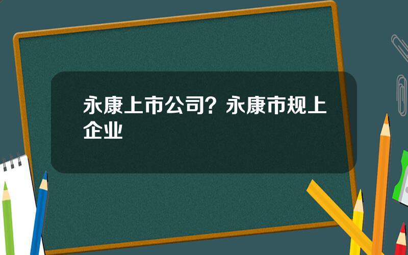 永康上市公司？永康市规上企业