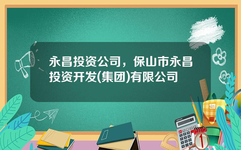 永昌投资公司，保山市永昌投资开发(集团)有限公司