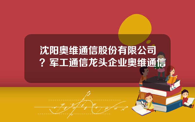 沈阳奥维通信股份有限公司？军工通信龙头企业奥维通信