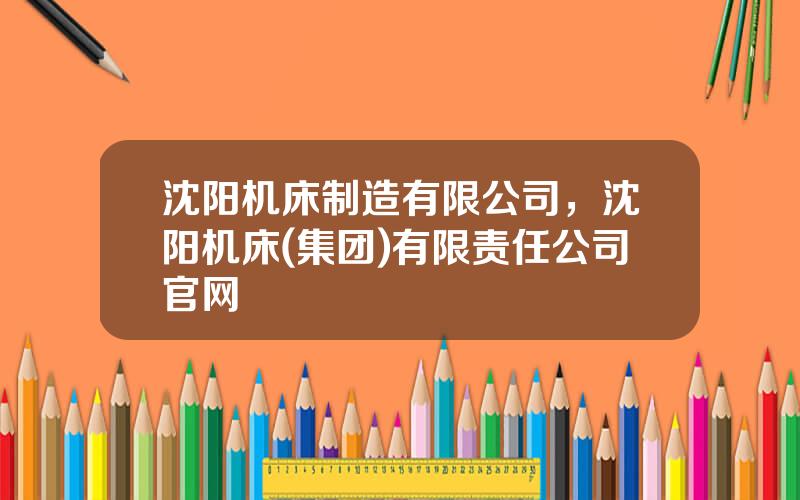 沈阳机床制造有限公司，沈阳机床(集团)有限责任公司官网